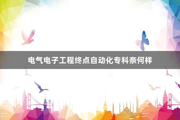 电气电子工程终点自动化专科奈何样