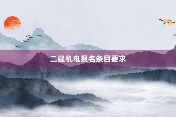二建机电报名条目要求